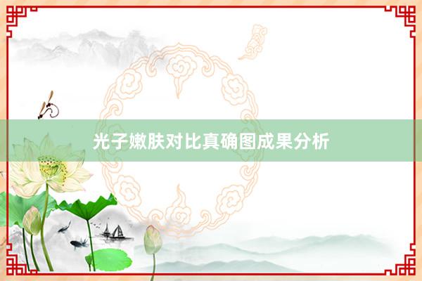 光子嫩肤对比真确图成果分析